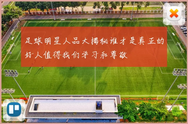 足球明星人品大揭秘谁才是真正的好人值得我们学习和尊敬