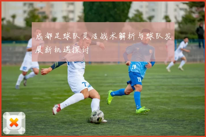 成都足球队灵活战术解析与球队发展新机遇探讨
