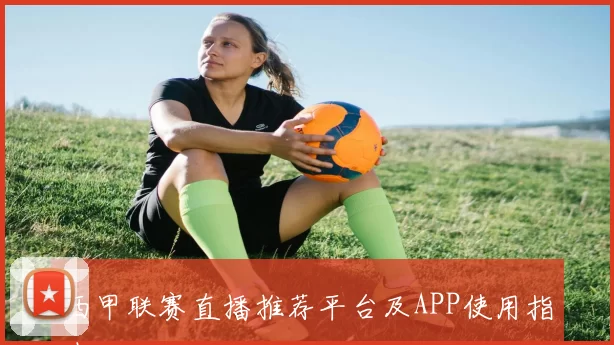 西甲联赛直播推荐平台及APP使用指南