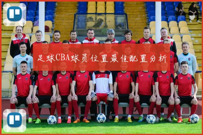 足球CBA球员位置最佳配置分析
