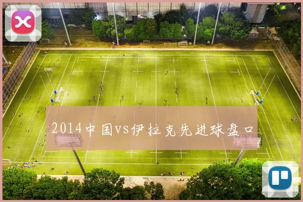 2014中国vs伊拉克先进球盘口