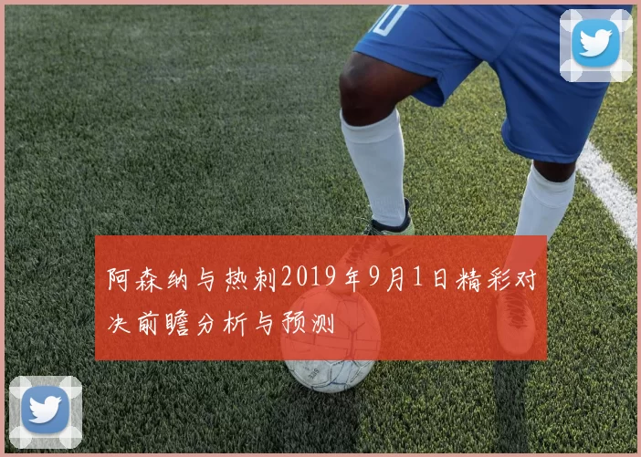 阿森纳与热刺2019年9月1日精彩对决前瞻分析与预测