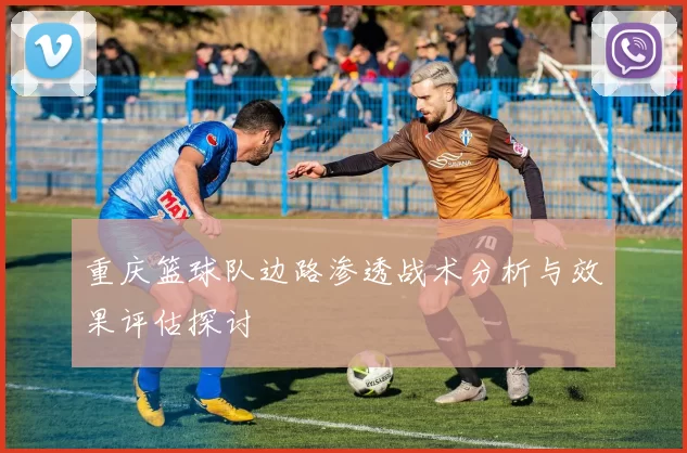 重庆篮球队边路渗透战术分析与效果评估探讨