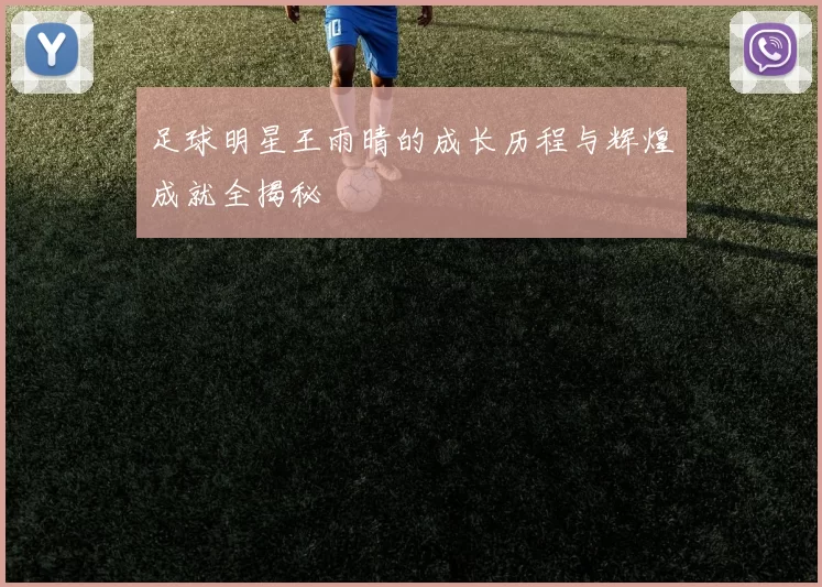 足球明星王雨晴的成长历程与辉煌成就全揭秘