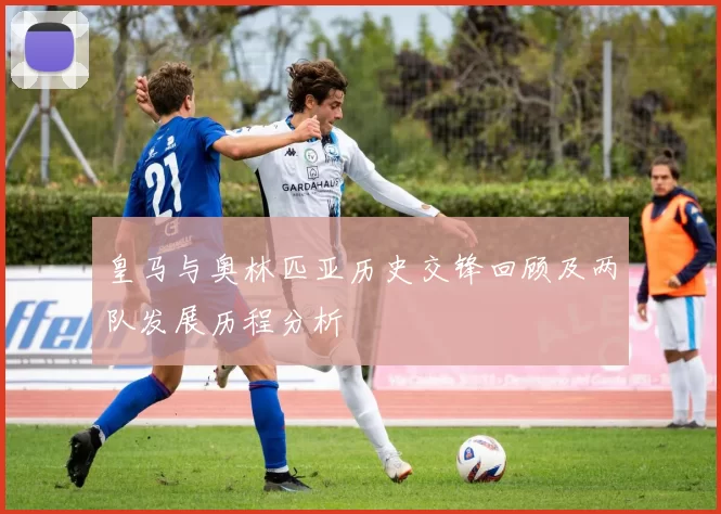 皇马与奥林匹亚历史交锋回顾及两队发展历程分析