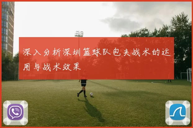 深入分析深圳篮球队包夹战术的运用与战术效果