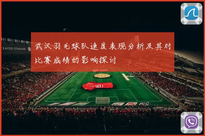 武汉羽毛球队速度表现分析及其对比赛成绩的影响探讨