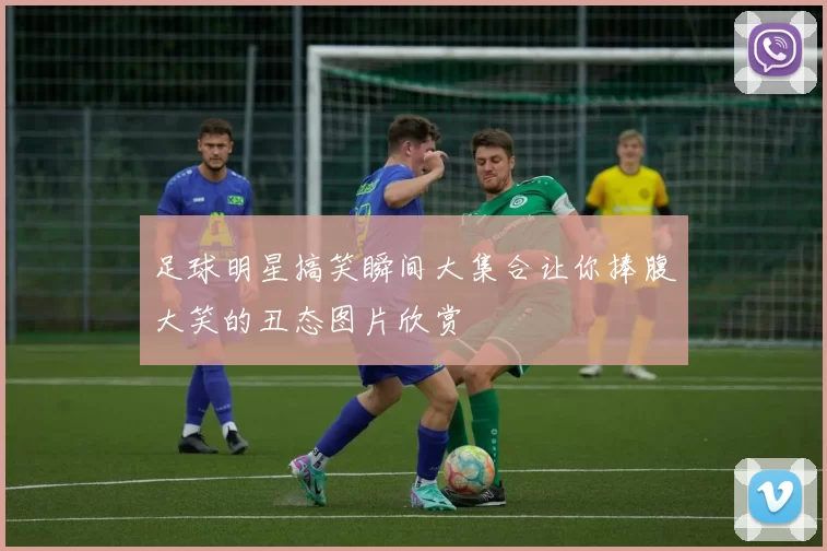 足球明星搞笑瞬间大集合让你捧腹大笑的丑态图片欣赏
