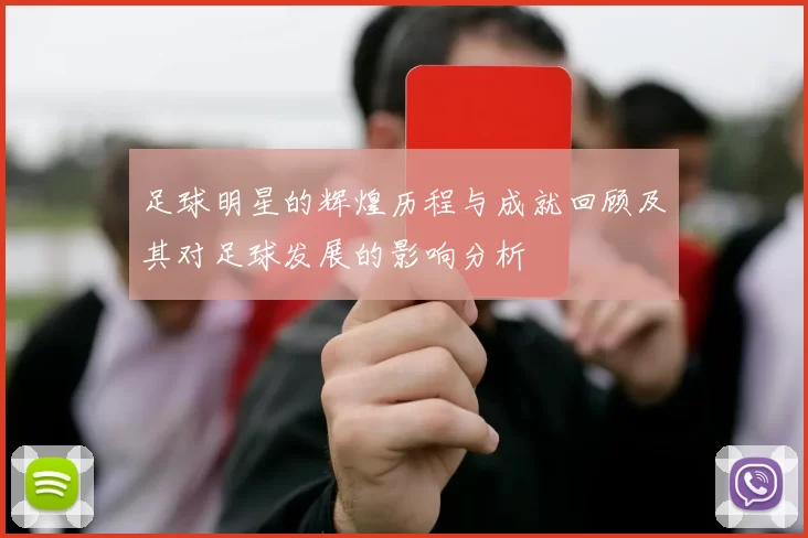 足球明星的辉煌历程与成就回顾及其对足球发展的影响分析