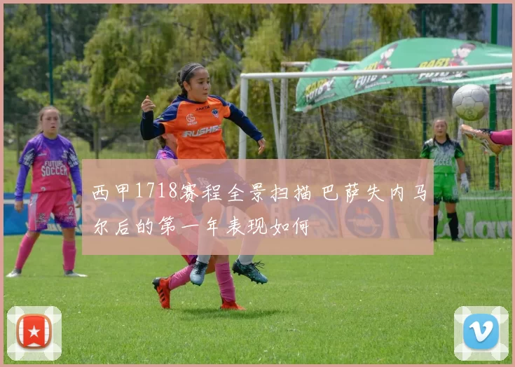 西甲1718赛程全景扫描 巴萨失内马尔后的第一年表现如何