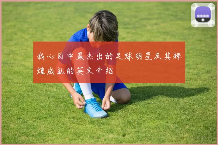 我心目中最杰出的足球明星及其辉煌成就的英文介绍