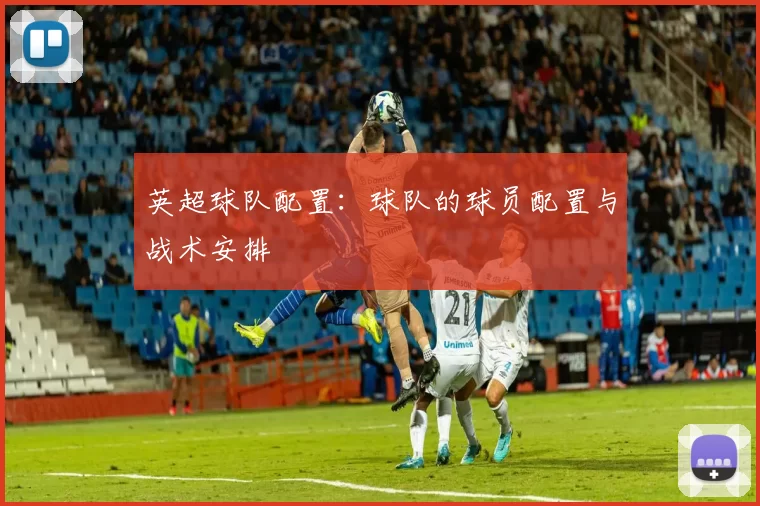 英超球队配置：球队的球员配置与战术安排