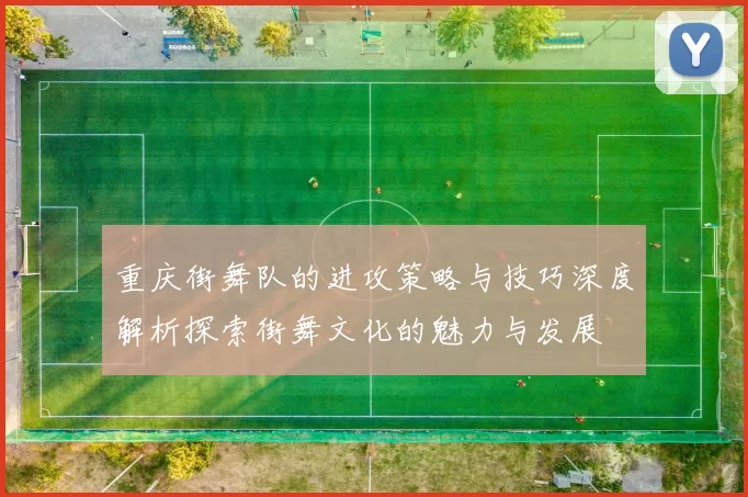 重庆街舞队的进攻策略与技巧深度解析探索街舞文化的魅力与发展
