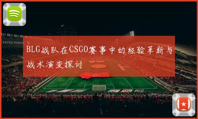 BLG战队在CSGO赛事中的经验革新与战术演变探讨