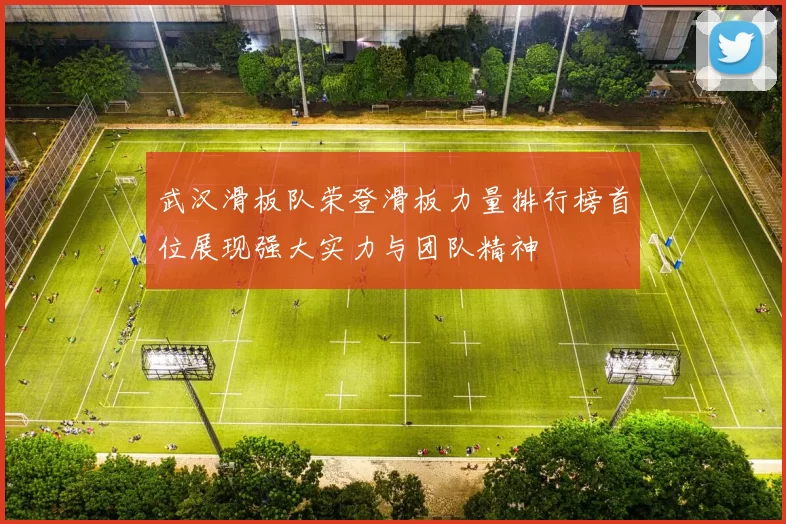 武汉滑板队荣登滑板力量排行榜首位展现强大实力与团队精神