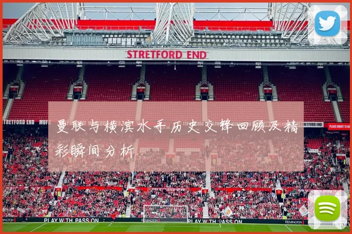 曼联与横滨水手历史交锋回顾及精彩瞬间分析