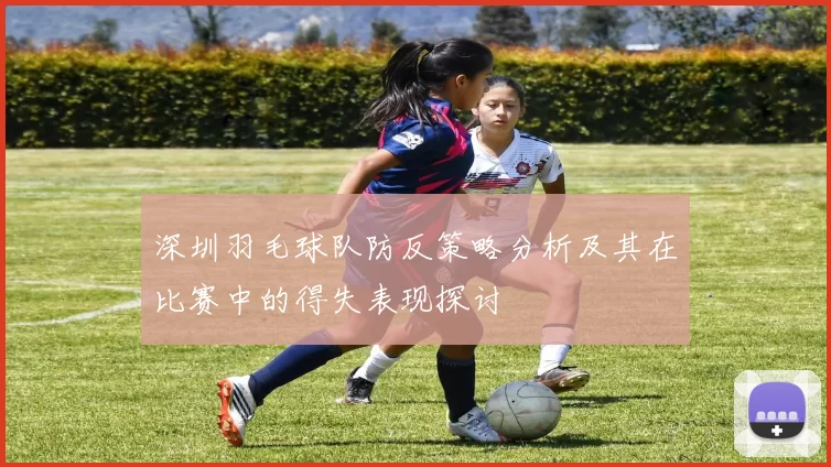 深圳羽毛球队防反策略分析及其在比赛中的得失表现探讨