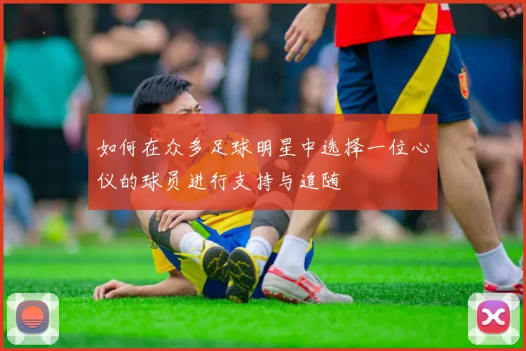 如何在众多足球明星中选择一位心仪的球员进行支持与追随