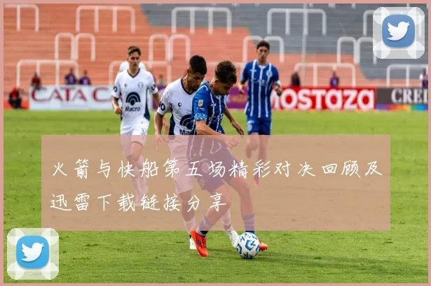 火箭与快船第五场精彩对决回顾及迅雷下载链接分享