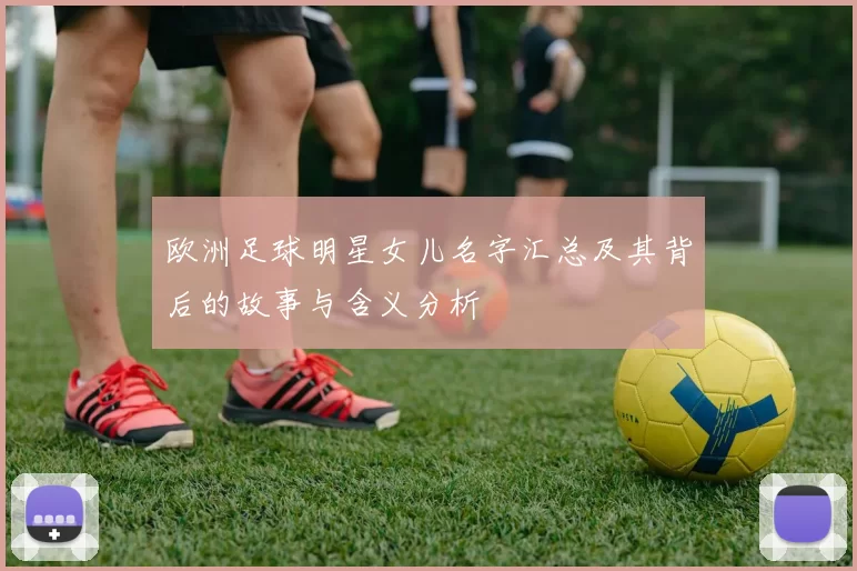 欧洲足球明星女儿名字汇总及其背后的故事与含义分析
