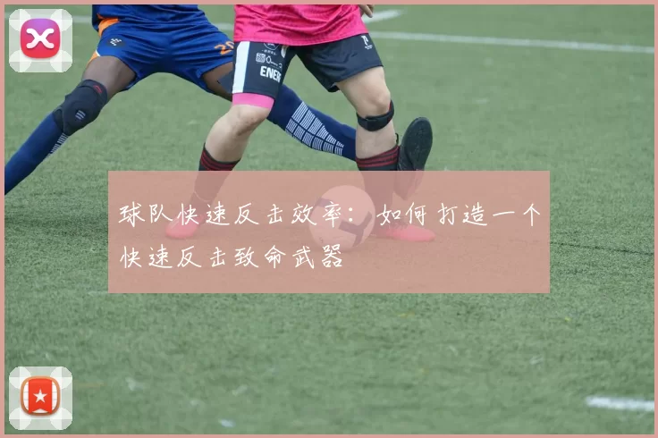 球队快速反击效率：如何打造一个快速反击致命武器