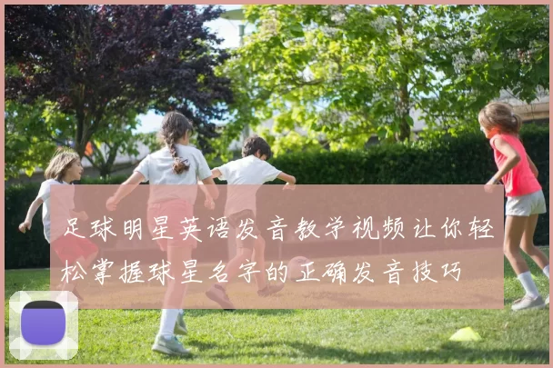 足球明星英语发音教学视频让你轻松掌握球星名字的正确发音技巧