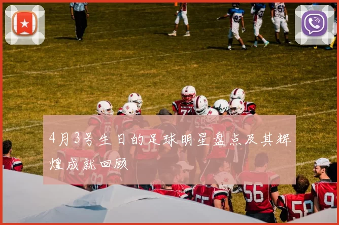 4月3号生日的足球明星盘点及其辉煌成就回顾