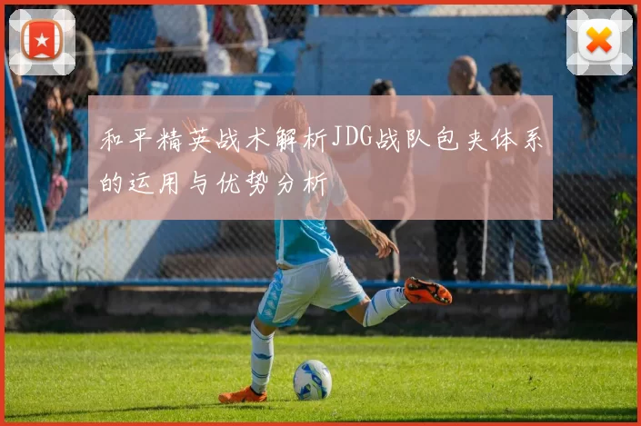 和平精英战术解析JDG战队包夹体系的运用与优势分析