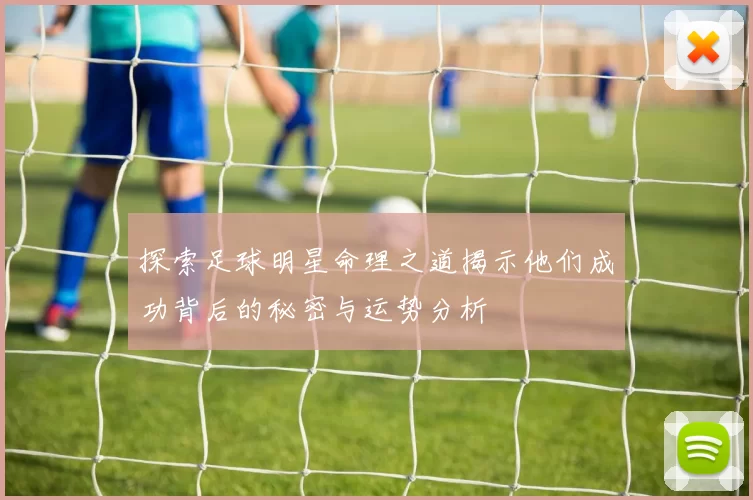 探索足球明星命理之道揭示他们成功背后的秘密与运势分析