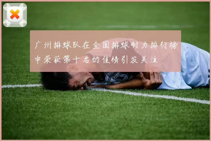 广州排球队在全国排球耐力排行榜中荣获第十名的佳绩引发关注
