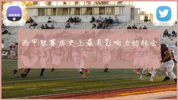 西甲联赛历史上最具影响力的转会