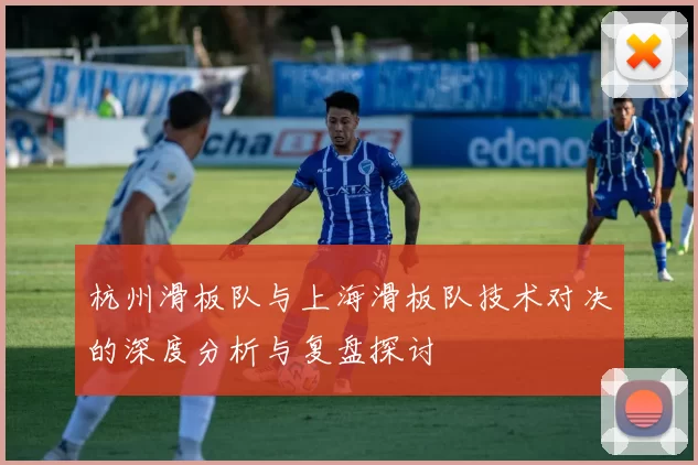 杭州滑板队与上海滑板队技术对决的深度分析与复盘探讨