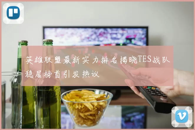 英雄联盟最新实力排名揭晓TES战队稳居榜首引发热议
