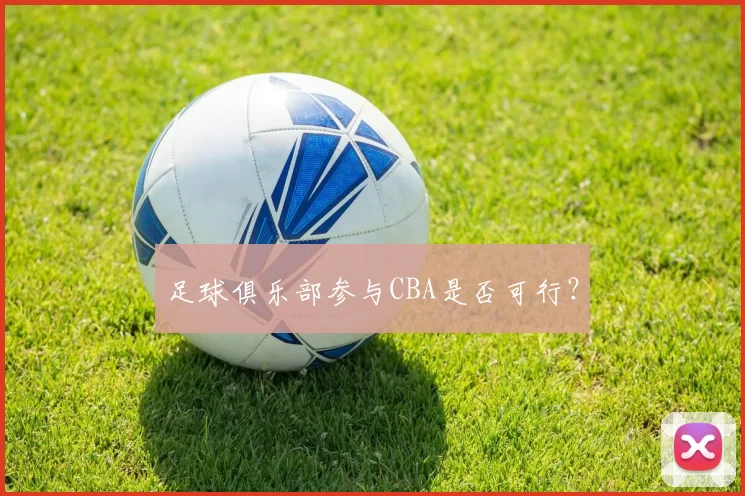 足球俱乐部参与CBA是否可行？