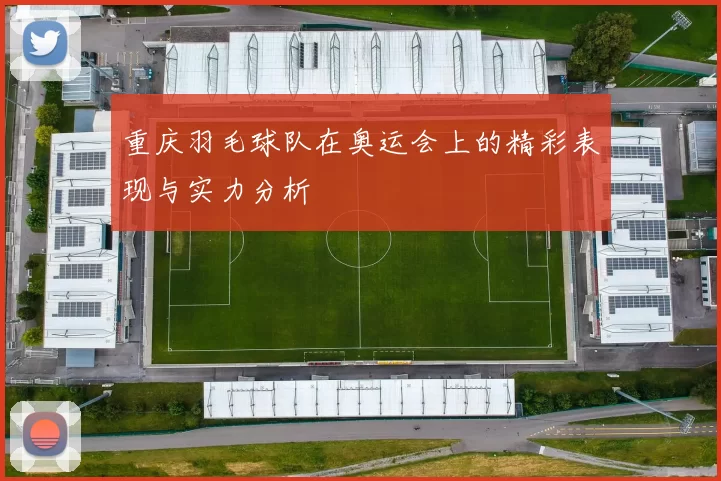 重庆羽毛球队在奥运会上的精彩表现与实力分析
