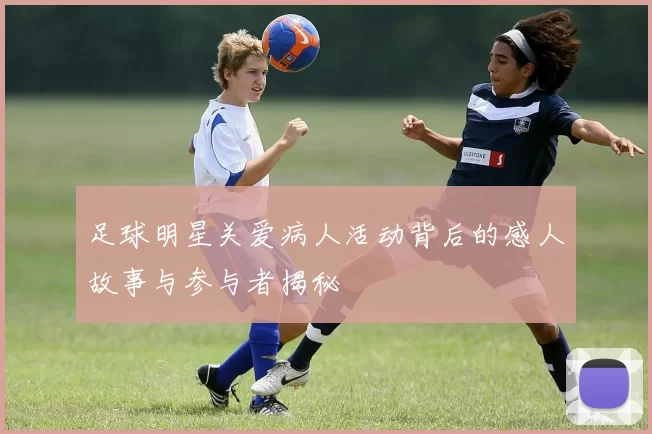 足球明星关爱病人活动背后的感人故事与参与者揭秘