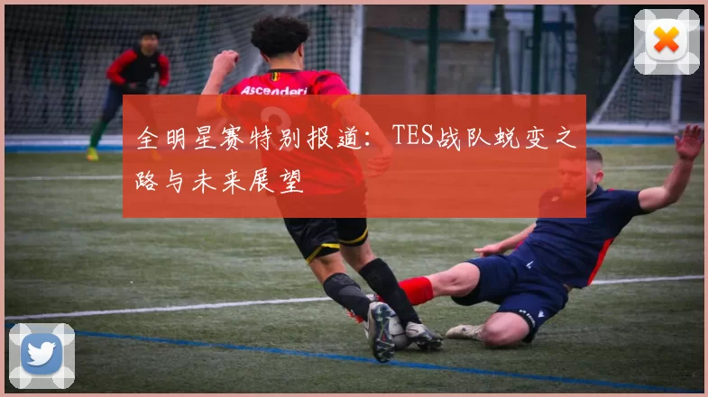 全明星赛特别报道：TES战队蜕变之路与未来展望