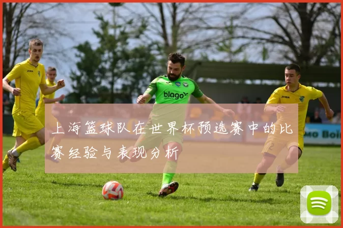 上海篮球队在世界杯预选赛中的比赛经验与表现分析