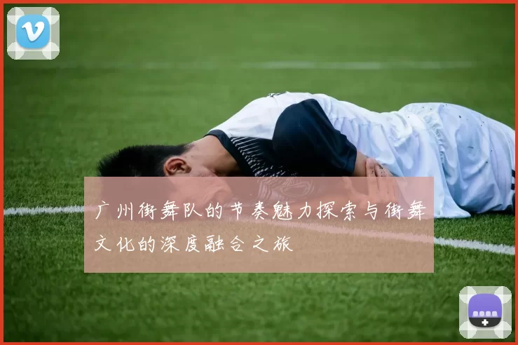 广州街舞队的节奏魅力探索与街舞文化的深度融合之旅
