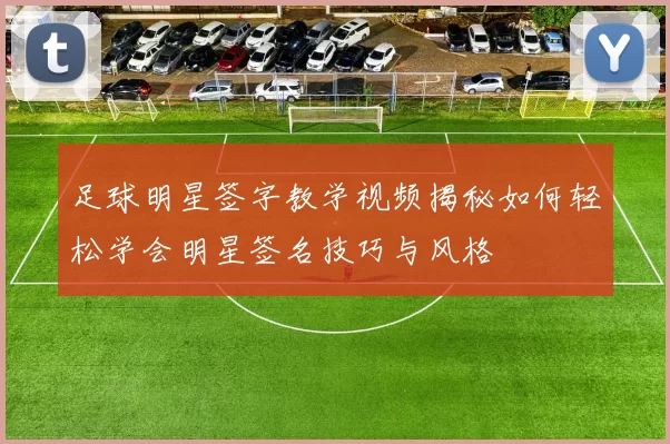 足球明星签字教学视频揭秘如何轻松学会明星签名技巧与风格