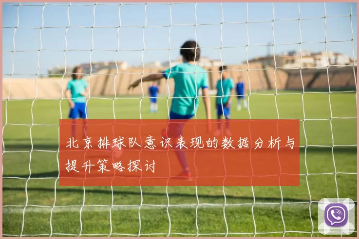 北京排球队意识表现的数据分析与提升策略探讨