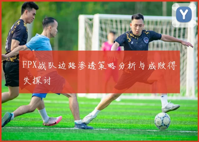 FPX战队边路渗透策略分析与成败得失探讨