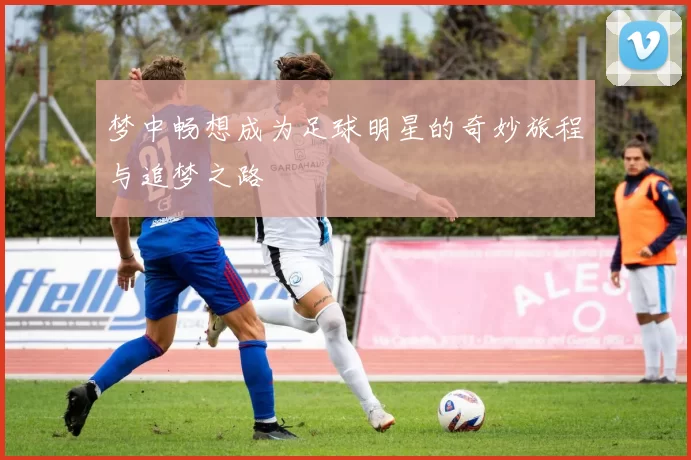 梦中畅想成为足球明星的奇妙旅程与追梦之路