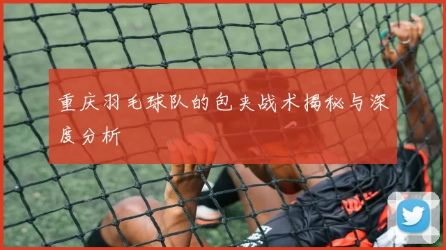 重庆羽毛球队的包夹战术揭秘与深度分析