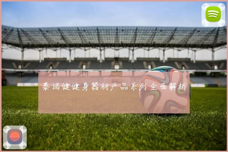 泰诺健健身器材产品系列全面解析