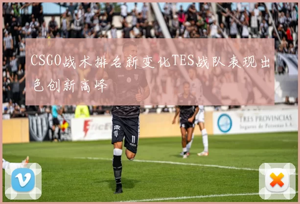 CSGO战术排名新变化TES战队表现出色创新高峰